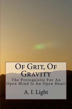 Paperback Of Grit, of Gravity: The Prerequisite for an Open Mind Is an Open Heart Book