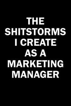 Paperback The Shitstorms I Create As A Marketing Manager: Funny gag gift for snarky sarcastic Marketing Manager - blank lined notebook Book
