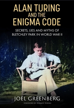Alan Turing and the Enigma Code : Secrets, Lies and Myths of Bletchley Park in World War II