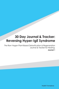 Paperback 30 Day Journal & Tracker: Reversing Hyper-IgE Syndrome: The Raw Vegan Plant-Based Detoxification & Regeneration Journal & Tracker for Healing. J Book