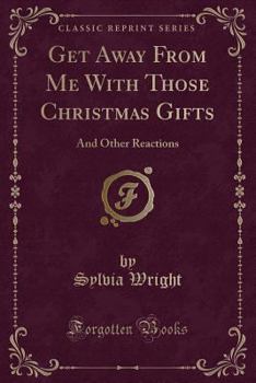 Paperback Get Away from Me with Those Christmas Gifts: And Other Reactions (Classic Reprint) Book