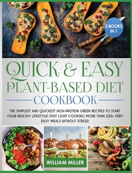 Quick and Easy Plant-Based Diet Cookbook: The Simplest and Quickest High-Protein Green Recipes to Start Your Healthy Lifestyle! Stay LIGHT cooking More Than 220+ Very Easy Meals Without Stress!