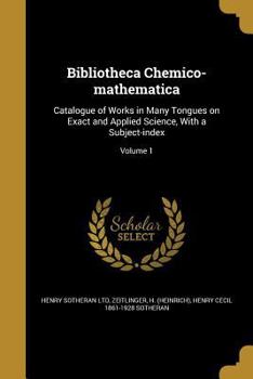 Paperback Bibliotheca Chemico-mathematica: Catalogue of Works in Many Tongues on Exact and Applied Science, With a Subject-index; Volume 1 Book