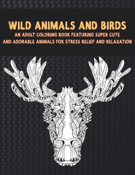 Paperback Wild Animals and Birds - An Adult Coloring Book Featuring Super Cute and Adorable Animals for Stress Relief and Relaxation Book