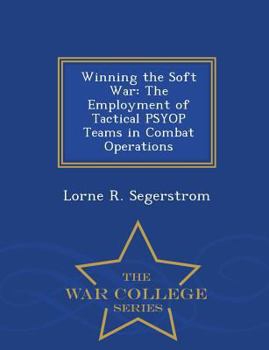 Winning the Soft War: The Employment of Tactical Psyop Teams in Combat Operations