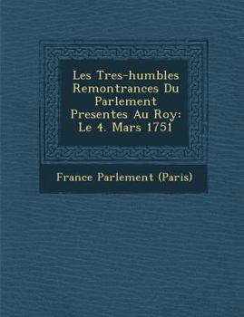 Les Tres-humbles Remontrances Du Parlement Present�es Au Roy: Le 4. Mars 1751