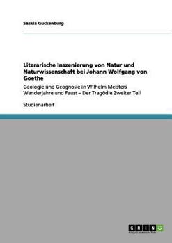 Paperback Literarische Inszenierung von Natur und Naturwissenschaft bei Johann Wolfgang von Goethe: Geologie und Geognosie in Wilhelm Meisters Wanderjahre und F [German] Book