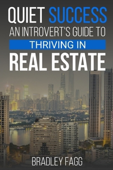 Quiet Success: An Introvert's Guide to Thriving in Real Estate: Quiet Power in Real Estate: Navigating the Industry as an Introvert and Thriving Against All Odds