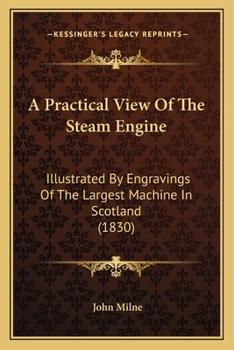 Paperback A Practical View Of The Steam Engine: Illustrated By Engravings Of The Largest Machine In Scotland (1830) Book