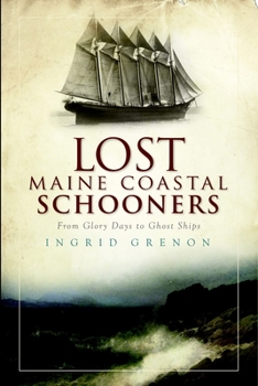 Lost Maine Coastal Schooners: From Glory Days to Ghost Ships - Book  of the Lost Series