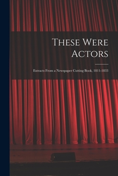 Paperback These Were Actors: Extracts From a Newspaper Cutting Book, 1811-1833 Book