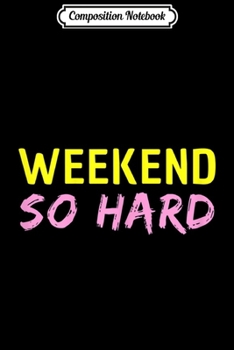 Composition Notebook: Weekend So Hard Funny Saying Party Journal/Notebook Blank Lined Ruled 6x9 100 Pages