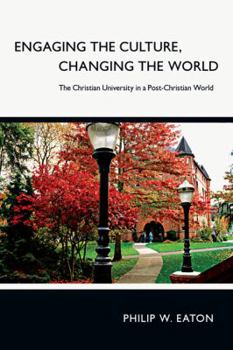 Paperback Engaging the Culture, Changing the World: The Christian University in a Post-Christian World Book