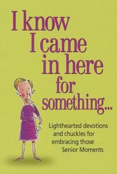 Paperback I Know I Came in Here for Something: Lighthearted Devotions and Chuckles for Embracing Those Senior Moments Book