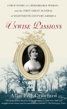 Unwise Passions: A True Story of a Remarkable Woman---and the First Great Scandal of Eighteenth-Century America