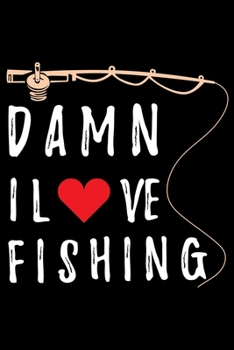 Damn I Love Fishing: A Log Book To Record Details of Fishing Trip Experiences, Including Date, Time, Location, Weather Conditions, Water Conditions, Moon Phases etc