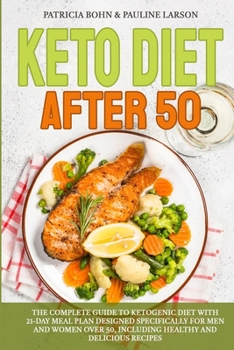 Keto Diet After 50: The Complete Guide to Ketogenic Diet with 21-Day Meal Plan Designed Specifically for Men and Women Over 50, Including Healthy and Delicious Recipes