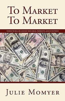 Paperback To Market To Market: Where to Sell or License Your Ideas, Products, and Inventions Book