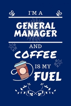 Paperback I'm A General Manager And Coffee Is My Fuel: Perfect Gag Gift For A General Manager Who Loves Their Coffee - Blank Lined Notebook Journal - 100 Pages Book