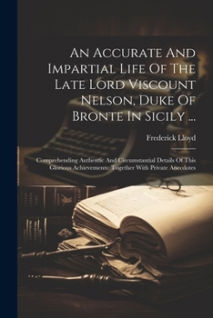 Paperback An Accurate And Impartial Life Of The Late Lord Viscount Nelson, Duke Of Bronte In Sicily ...: Comprehending Authentic And Circumstantial Details Of T Book