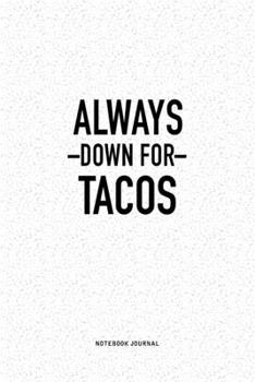 Always Down For Tacos: A 6x9 Inch Journal Diary Notebook With A Bold Text Font Slogan On A Matte Cover and 120 Blank Lined Pages