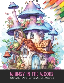 Whimsy in the Woods: Coloring Book for Relaxation, Forest Hideaways, 50 pages, 8.5 x 11 inches