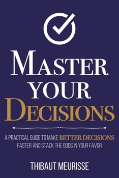 Paperback Master Your Decisions: A Practical Guide to Make Better Decisions Faster and Stack the Odds in Your Favor Book