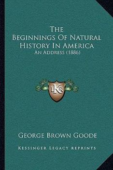 Paperback The Beginnings Of Natural History In America: An Address (1886) Book