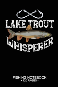 Lake Trout Whisperer Fishing Notebook 120 Pages: 6"x 9'' Blank Paper Fishing Notebook Cool Freshwater Game Fish Saltwater Fly Fishes Journal Composition Notebook Notes Day Planner Notepad