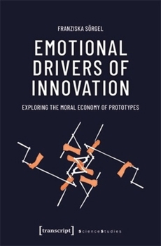 Paperback Emotional Drivers of Innovation: Exploring the Moral Economy of Prototypes Book