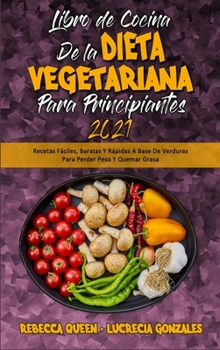Libro De Cocina De La Dieta Vegetariana Para Principiantes 2021: Recetas Fáciles, Baratas Y Rápidas A Base De Verduras Para Perder Peso Y Quemar Grasa ... for Beginners 2021)
