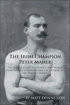 Paperback The Irish Champion Peter Maher: The Untold Story of Ireland's Only World Heavyweight Champion and the Records of the Men He Fought. Book