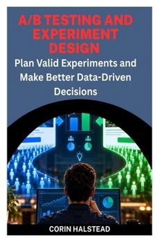 A/B TESTING AND EXPERIMENT DESIGN: Plan Valid Experiments and Make Better Data-Driven Decisions