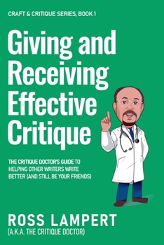 Giving and Receiving Effective Critique: The Critique Doctor’s guide to helping other writers write better (and still be your friends) (Craft & Critique)