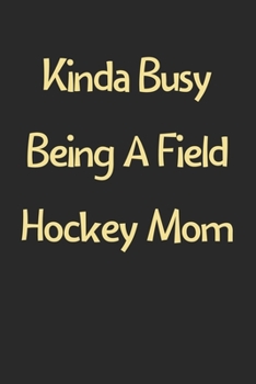 Paperback Kinda Busy Being A Field Hockey Mom: Lined Journal, 120 Pages, 6 x 9, Funny Field Hockey Gift Idea, Black Matte Finish (Kinda Busy Being A Field Hocke Book