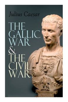 Paperback The Gallic War & The Civil War: Historical Account of Caesar's Military Campaign in Gaul & The Roman Civil War Book