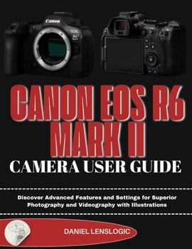 Paperback Canon EOS R6 Mark II Camera User Guide: Discover Advanced Features and Settings for Superior Photography and Videography with Illustrations Book