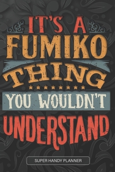 It's A Fumiko Thing You Wouldn't Understand: Fumiko Name Planner With Notebook Journal Calendar Personal Goals Password Manager & Much More, Perfect Gift For Fumiko