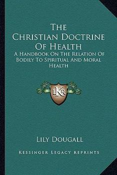 Paperback The Christian Doctrine Of Health: A Handbook On The Relation Of Bodily To Spiritual And Moral Health Book