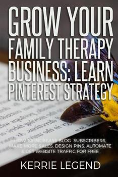 Paperback Grow Your Family Therapy Business: Learn Pinterest Strategy: How to Increase Blog Subscribers, Make More Sales, Design Pins, Automate & Get Website Tr Book