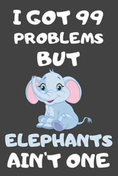 I Got 99 Problems But Elephants Ain't One: Elephant Gifts for Elephant Lovers | Blank Lined Notebooks, Journals, Planners and Diaries to Write In