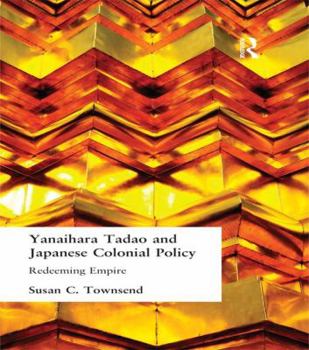 Paperback Yanihara Tadao and Japanese Colonial Policy: Redeeming Empire Book