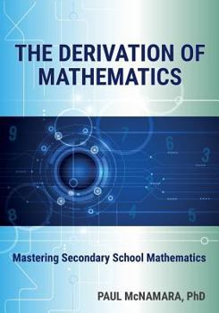 Paperback The Derivation of Mathematics: Mastering Secondary School Mathematics Book