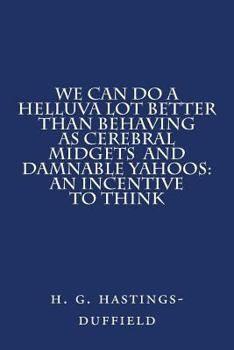Paperback We Can Do a Helluva Lot Better Than Behaving as Cerebral Midgets and Damnable Yahoo: An Incentive to Think Book
