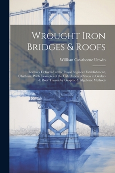 Paperback Wrought Iron Bridges & Roofs: Lectures Delivered at the Royal Engineer Establishment, Chatham. With Examples of the Calculation of Stress in Girders Book