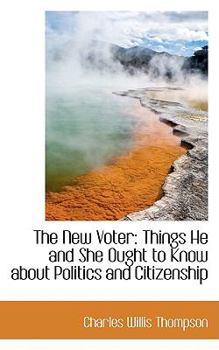 The New Voter : Things He and She Ought to Know about Politics and Citizenship