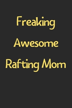 Freaking Awesome Rafting Mom: Lined Journal, 120 Pages, 6 x 9, Funny Rafting Gift Idea, Black Matte Finish (Freaking Awesome Rafting Mom Journal)
