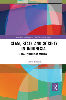 Islam, State and Society in Indonesia: Local Politics in Madura - Book  of the Routledge Contemporary Southeast Asia Series