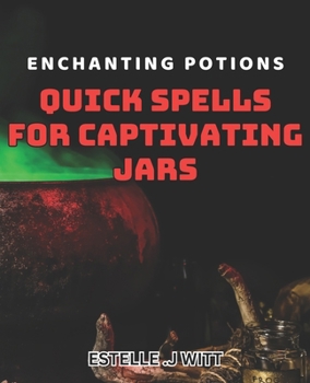 Enchanting Potions: Quick Spells for Captivating Jars: Magical Charms: Easy dishes for Creating Enchanting Jar Creations