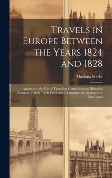 Hardcover Travels in Europe Between the Years 1824 and 1828: Adapted to the Use of Travellers Comprising an Historical Account of Sicily, With Particular Inform Book